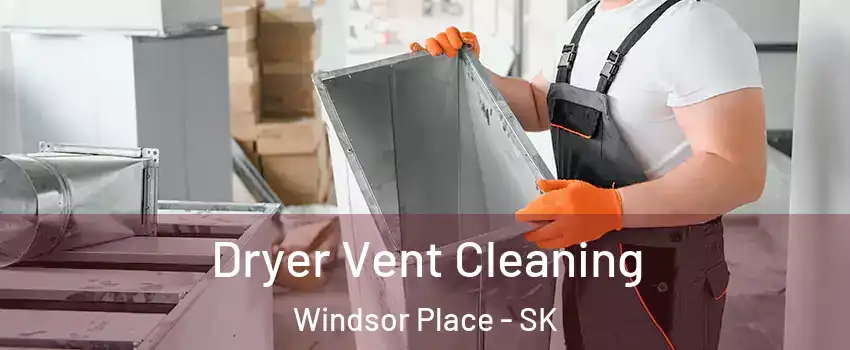  Dryer Vent Cleaning Windsor Place - SK