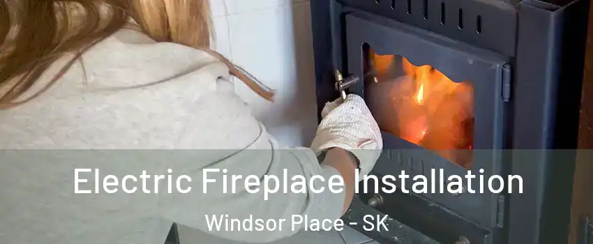  Electric Fireplace Installation Windsor Place - SK