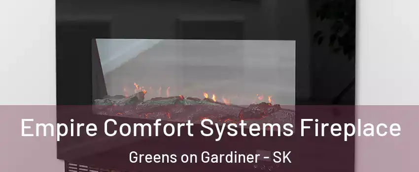 Empire Comfort Systems Fireplace Greens on Gardiner - SK