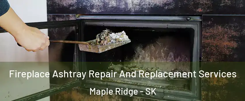  Fireplace Ashtray Repair And Replacement Services Maple Ridge - SK