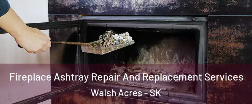  Fireplace Ashtray Repair And Replacement Services Walsh Acres - SK