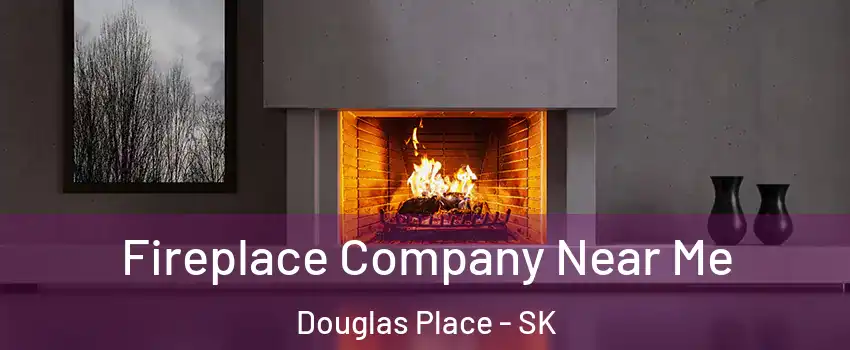 Fireplace Company Near Me Douglas Place - SK