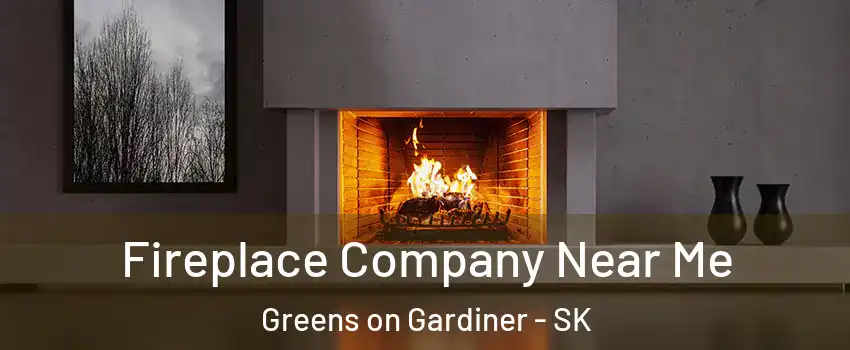 Fireplace Company Near Me Greens on Gardiner - SK