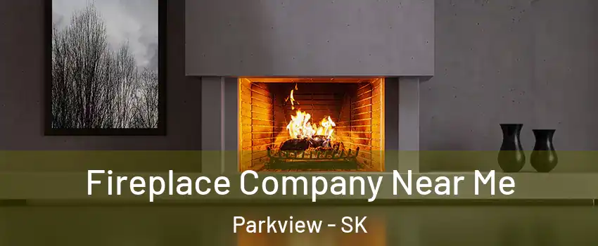  Fireplace Company Near Me Parkview - SK