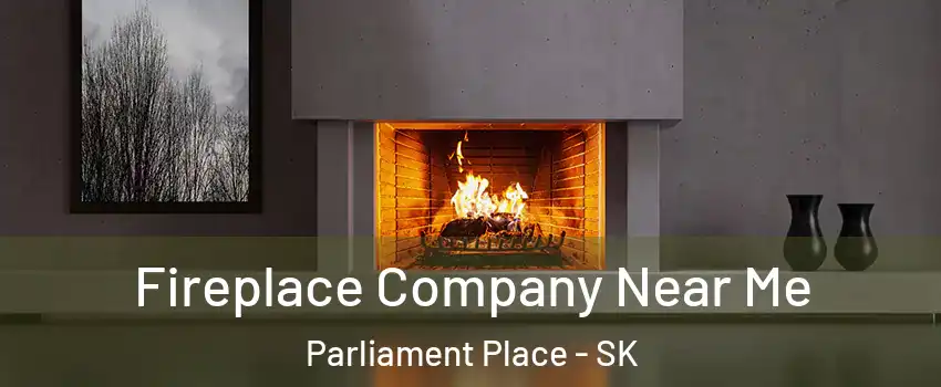 Fireplace Company Near Me Parliament Place - SK