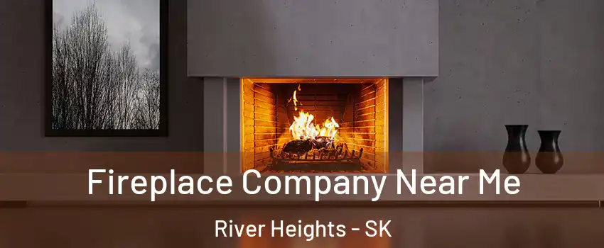 Fireplace Company Near Me River Heights - SK