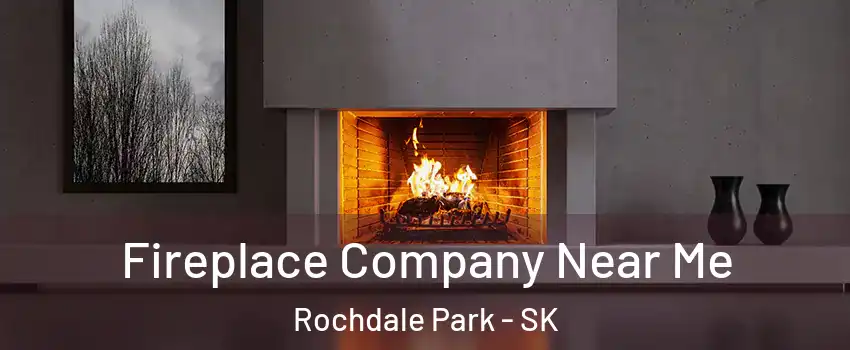 Fireplace Company Near Me Rochdale Park - SK