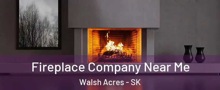  Fireplace Company Near Me Walsh Acres - SK