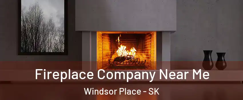  Fireplace Company Near Me Windsor Place - SK