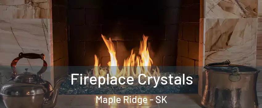  Fireplace Crystals Maple Ridge - SK