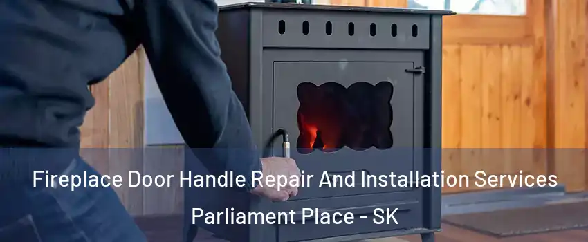 Fireplace Door Handle Repair And Installation Services Parliament Place - SK