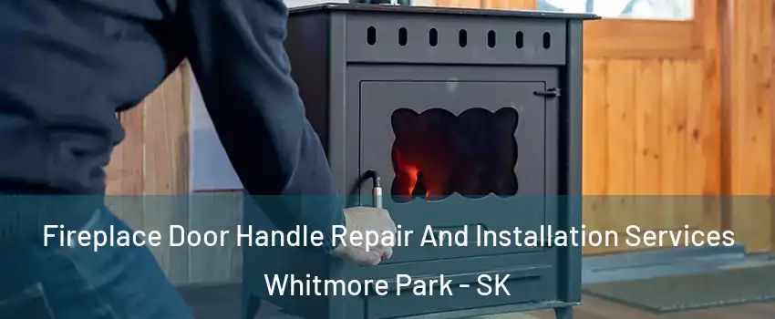  Fireplace Door Handle Repair And Installation Services Whitmore Park - SK
