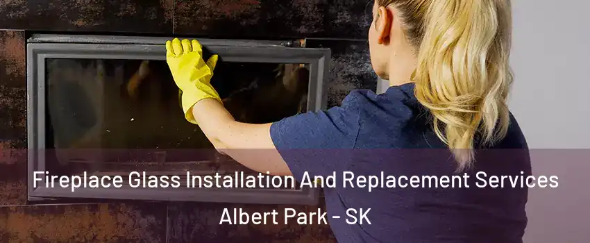  Fireplace Glass Installation And Replacement Services Albert Park - SK