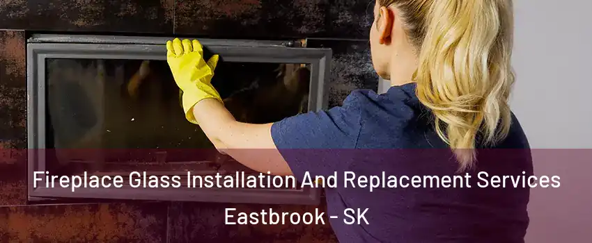  Fireplace Glass Installation And Replacement Services Eastbrook - SK
