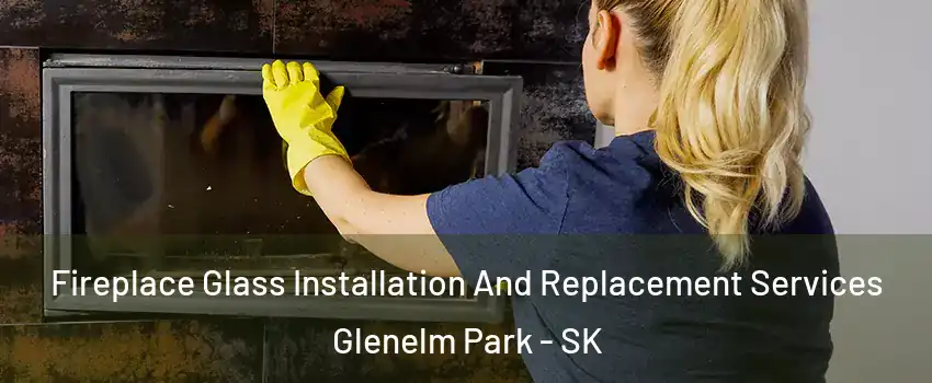  Fireplace Glass Installation And Replacement Services Glenelm Park - SK