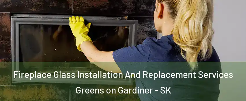  Fireplace Glass Installation And Replacement Services Greens on Gardiner - SK