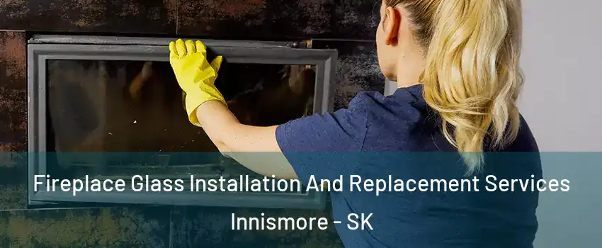  Fireplace Glass Installation And Replacement Services Innismore - SK