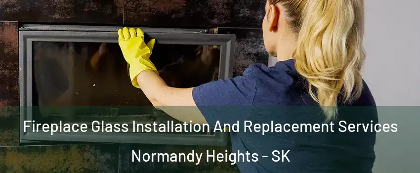  Fireplace Glass Installation And Replacement Services Normandy Heights - SK