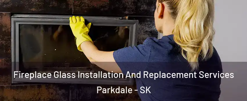  Fireplace Glass Installation And Replacement Services Parkdale - SK
