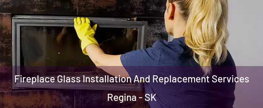  Fireplace Glass Installation And Replacement Services Regina - SK