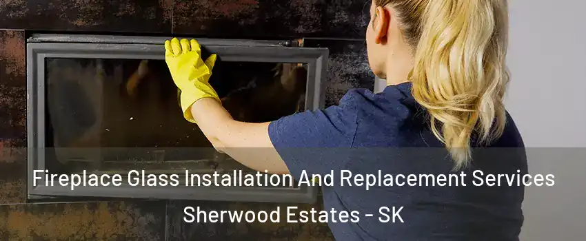  Fireplace Glass Installation And Replacement Services Sherwood Estates - SK