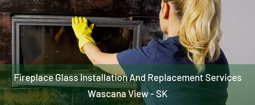  Fireplace Glass Installation And Replacement Services Wascana View - SK