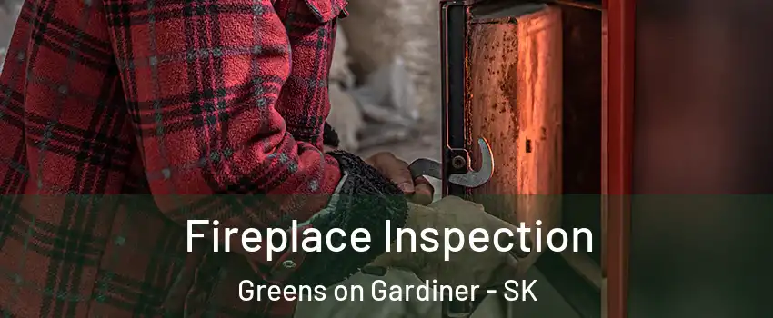  Fireplace Inspection Greens on Gardiner - SK