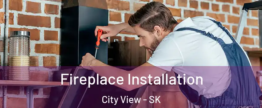  Fireplace Installation City View - SK