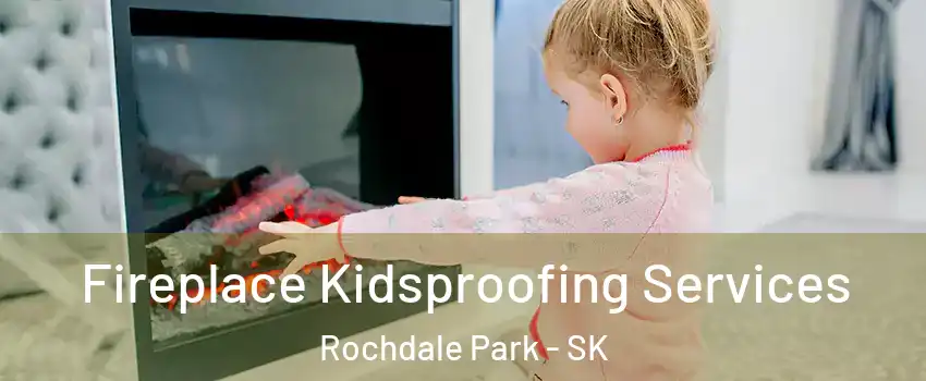  Fireplace Kidsproofing Services Rochdale Park - SK