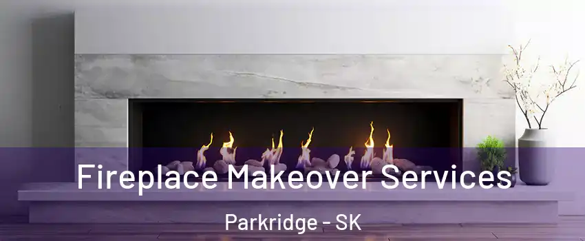 Fireplace Makeover Services Parkridge - SK