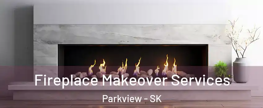 Fireplace Makeover Services Parkview - SK