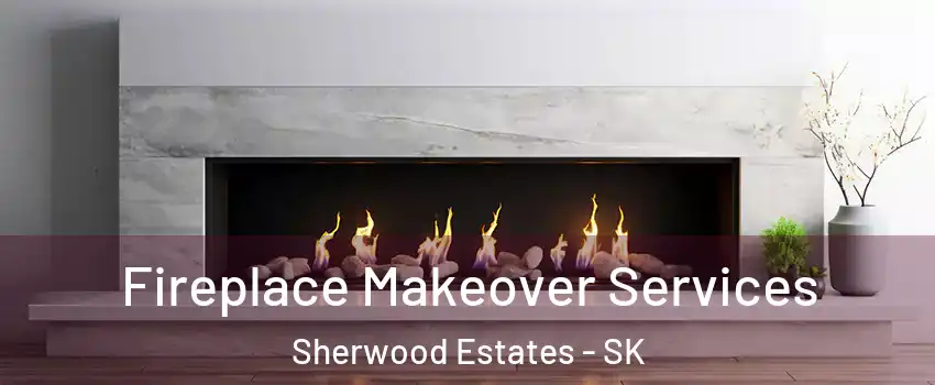 Fireplace Makeover Services Sherwood Estates - SK