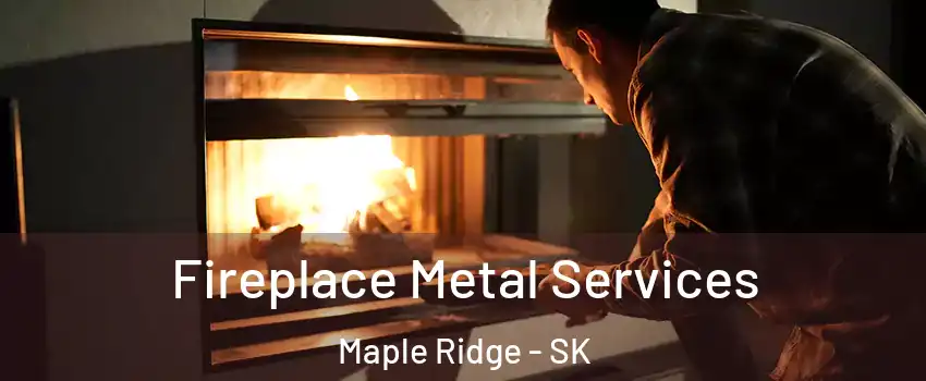 Fireplace Metal Services Maple Ridge - SK