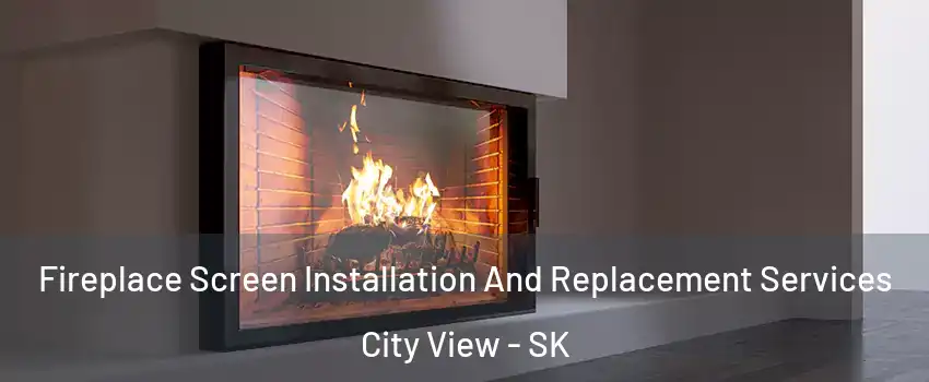 Fireplace Screen Installation And Replacement Services City View - SK