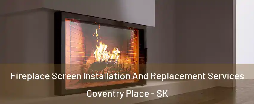 Fireplace Screen Installation And Replacement Services Coventry Place - SK