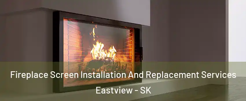 Fireplace Screen Installation And Replacement Services Eastview - SK