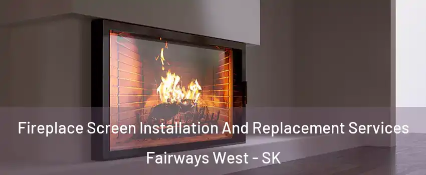Fireplace Screen Installation And Replacement Services Fairways West - SK