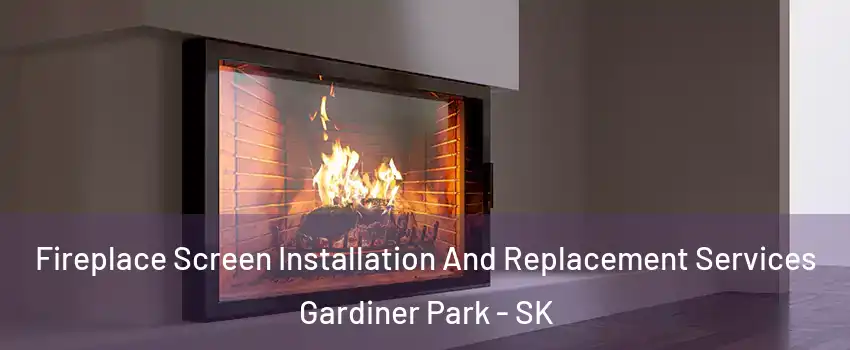 Fireplace Screen Installation And Replacement Services Gardiner Park - SK