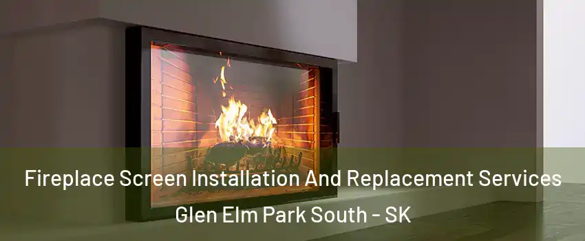 Fireplace Screen Installation And Replacement Services Glen Elm Park South - SK