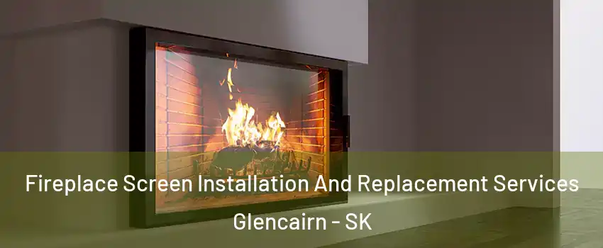 Fireplace Screen Installation And Replacement Services Glencairn - SK