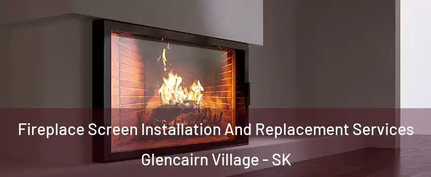 Fireplace Screen Installation And Replacement Services Glencairn Village - SK
