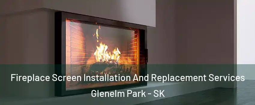 Fireplace Screen Installation And Replacement Services Glenelm Park - SK