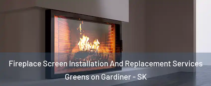 Fireplace Screen Installation And Replacement Services Greens on Gardiner - SK