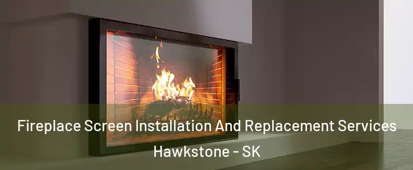 Fireplace Screen Installation And Replacement Services Hawkstone - SK