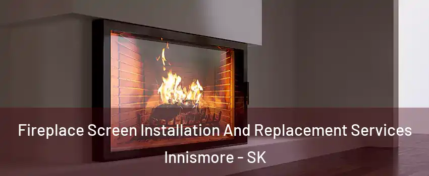 Fireplace Screen Installation And Replacement Services Innismore - SK