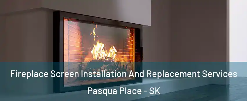 Fireplace Screen Installation And Replacement Services Pasqua Place - SK