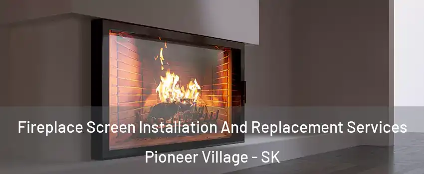 Fireplace Screen Installation And Replacement Services Pioneer Village - SK