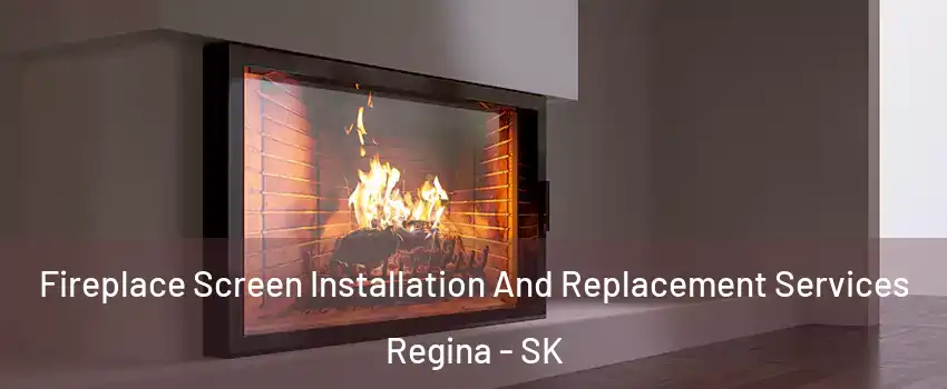 Fireplace Screen Installation And Replacement Services Regina - SK