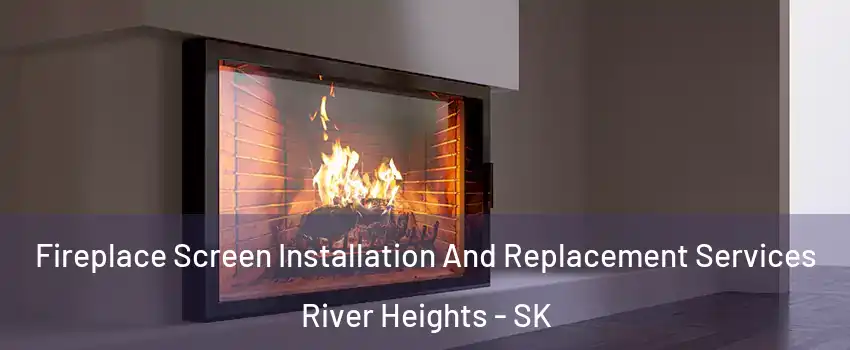 Fireplace Screen Installation And Replacement Services River Heights - SK
