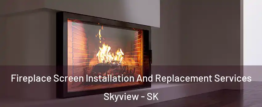 Fireplace Screen Installation And Replacement Services Skyview - SK